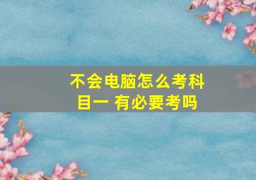 不会电脑怎么考科目一 有必要考吗